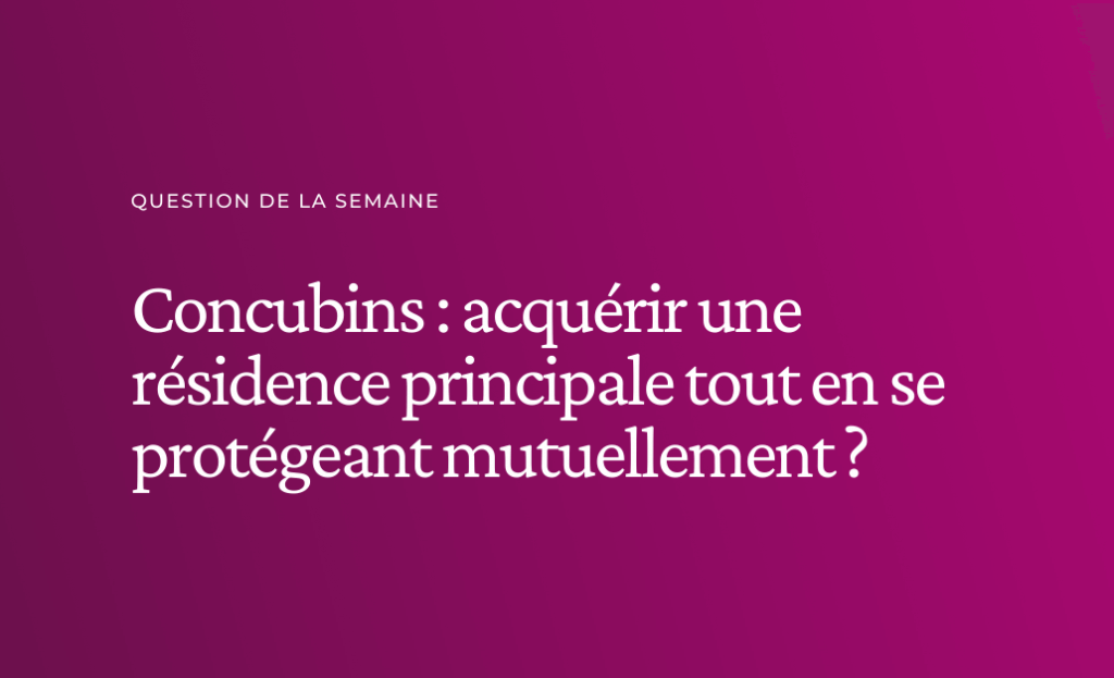 Concubins : acquérir une résidence principale tout en se protégeant mutuellement ?