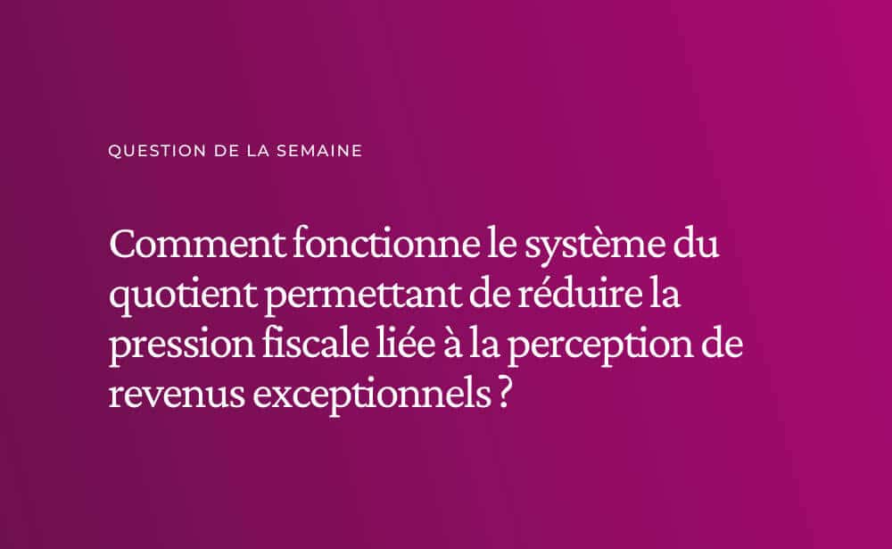 Comment fonctionne le système du quotient permettant de réduire la pression fiscale liée à la perception de revenus exceptionnels ?