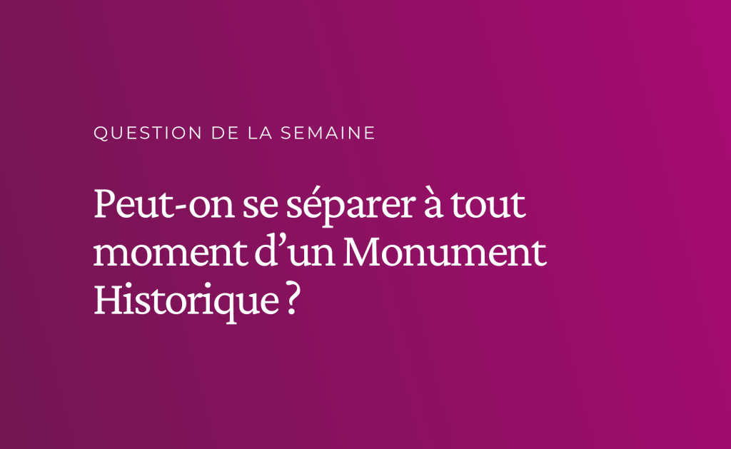 Peut-on se séparer à tout moment d’un Monument Historique ?