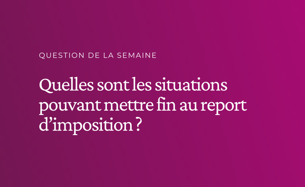 Quelles sont les situations pouvant mettre fin au report d’imposition ?