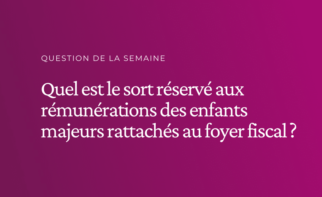 Quel est le sort réservé aux rémunérations des enfants majeurs rattachés au foyer fiscal ?